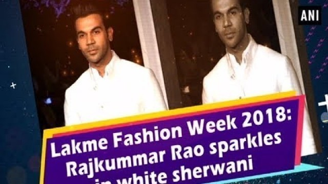 'Lakme Fashion Week 2018: Rajkummar Rao sparkles in white sherwani  - #ANI News'