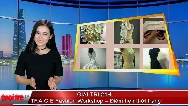 'GIẢI TRÍ 24H: F.A.C.E Fashion Workshop – Điểm hẹn thời trang | Truyền Hình - Báo Tuổi Trẻ'